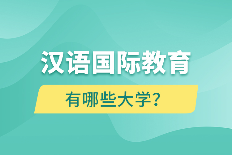 漢語(yǔ)國(guó)際教育網(wǎng)絡(luò)教育有哪些大學(xué)？