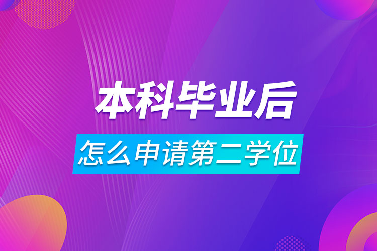 本科畢業(yè)后怎么申請(qǐng)第二學(xué)位