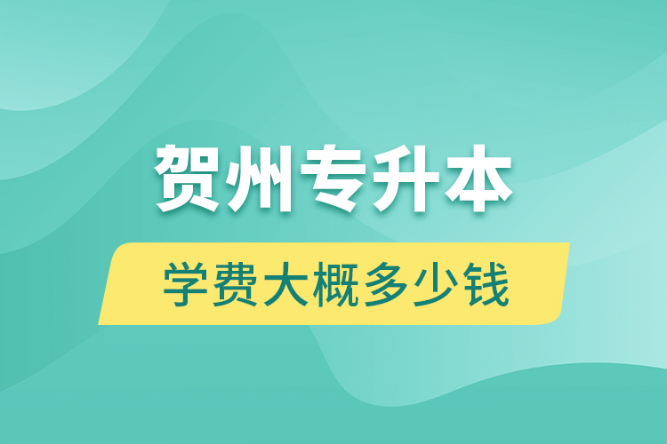 賀州專升本學(xué)費(fèi)大概多少錢？