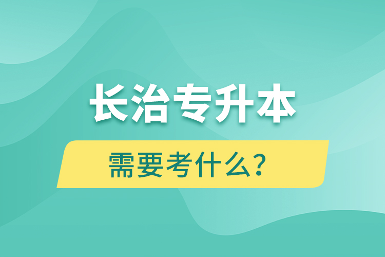 長治專升本需要考什么？