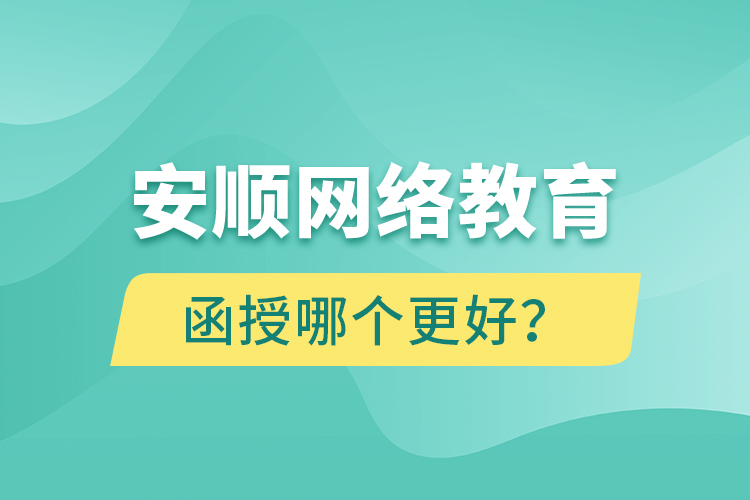 安順網(wǎng)絡(luò)教育與函授哪個(gè)更好？