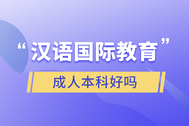 漢語(yǔ)國(guó)際教育成人本科好嗎