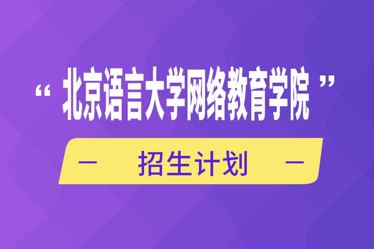 北京語言大學(xué)網(wǎng)絡(luò)教育學(xué)院招生計(jì)劃