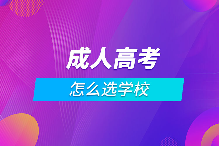 成人高考怎么選學(xué)校