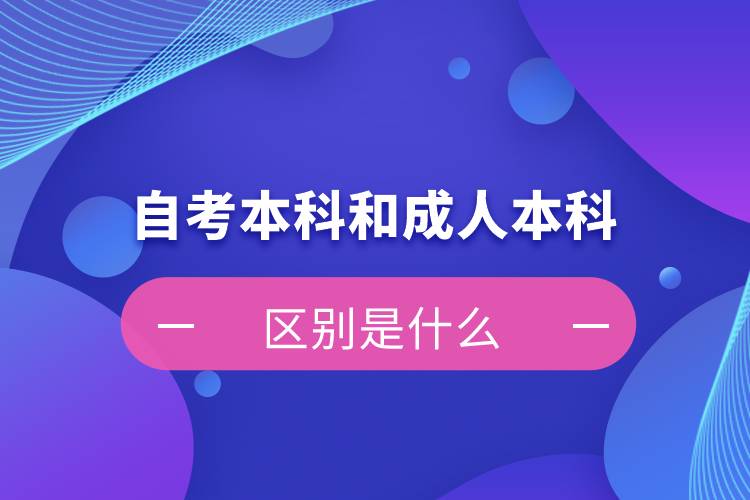 自考本科和成人本科的區(qū)別是什么？