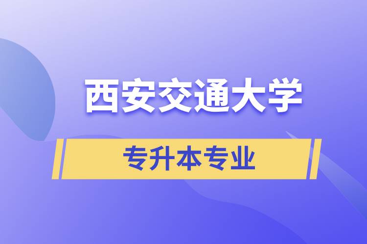 西安交通大學有專升本嗎？可專升本報名專業(yè)有哪些？