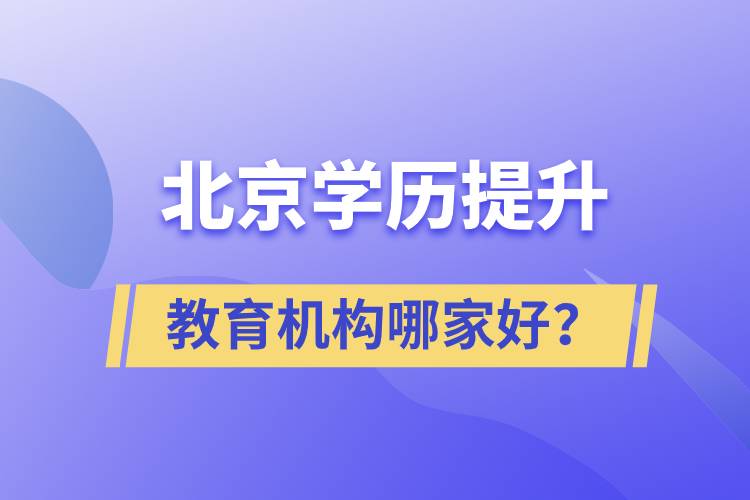 北京學(xué)歷提升教育機(jī)構(gòu)哪家好？