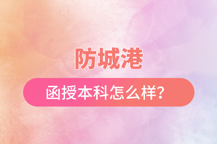 防城港函授本科怎么樣？