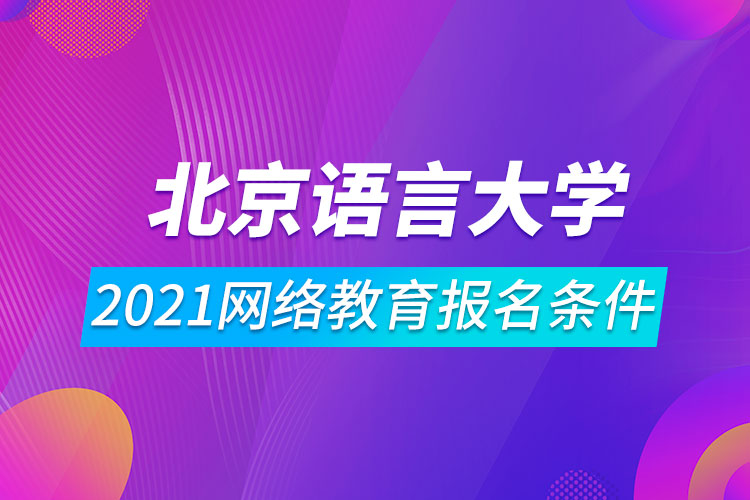 2021北京語(yǔ)言大學(xué)網(wǎng)絡(luò)教育報(bào)名條件