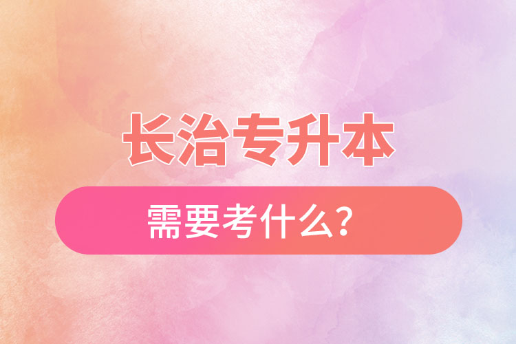 長治專升本需要考什么？