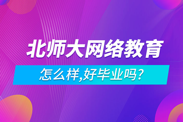  北師大網(wǎng)絡教育怎么樣,好畢業(yè)嗎?