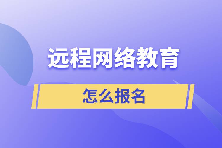 遠程網(wǎng)絡(luò)教育怎么報名？