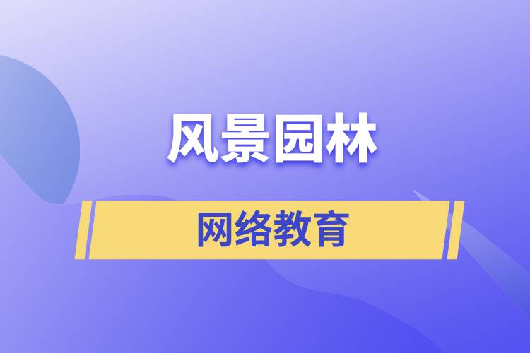 報考風(fēng)景園林網(wǎng)絡(luò)教育含金量怎么樣？