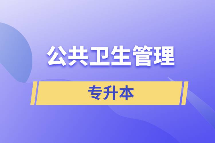 公共衛(wèi)生管理專(zhuān)業(yè)專(zhuān)升本含金量怎么樣？