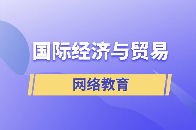 國(guó)際經(jīng)濟(jì)與貿(mào)易網(wǎng)絡(luò)教育含金量怎么樣？