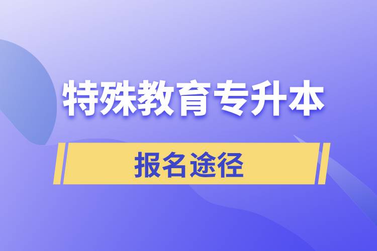 報(bào)考特殊教育專升本有哪些正規(guī)途徑？