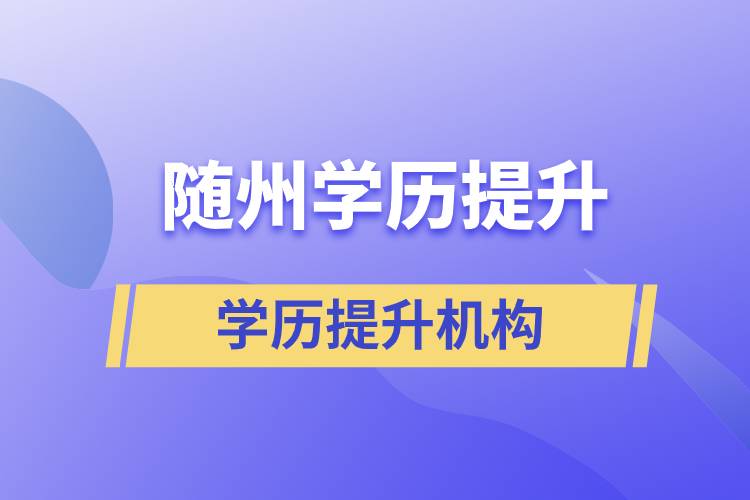 隨州成人提升學(xué)歷的正規(guī)機(jī)構(gòu)有哪些？