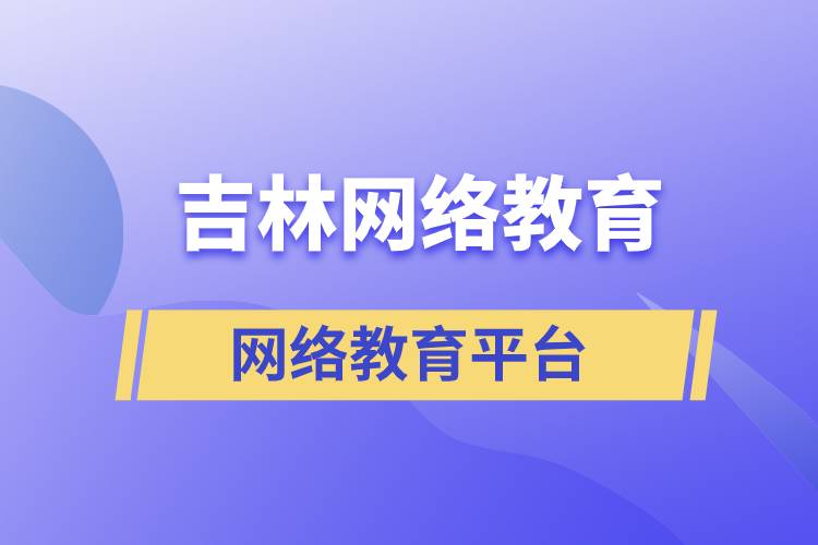 吉林哪家網(wǎng)絡(luò)教育學(xué)歷提升平臺報考正規(guī)？