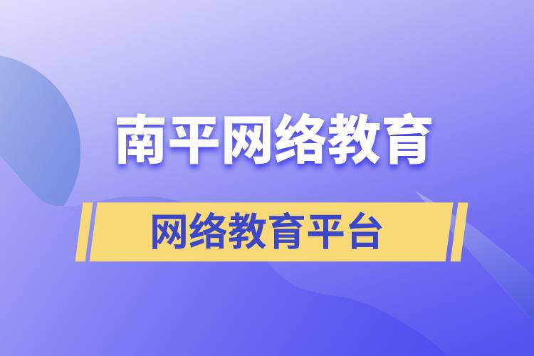 南平網(wǎng)絡(luò)教育怎么選擇正規(guī)平臺(tái)去提升學(xué)歷？