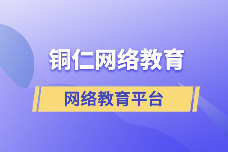 報(bào)名銅仁哪家網(wǎng)絡(luò)教育平臺(tái)學(xué)歷提升比較正規(guī)？