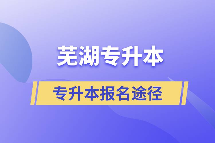 蕪湖專升本正規(guī)報名途徑有哪些？