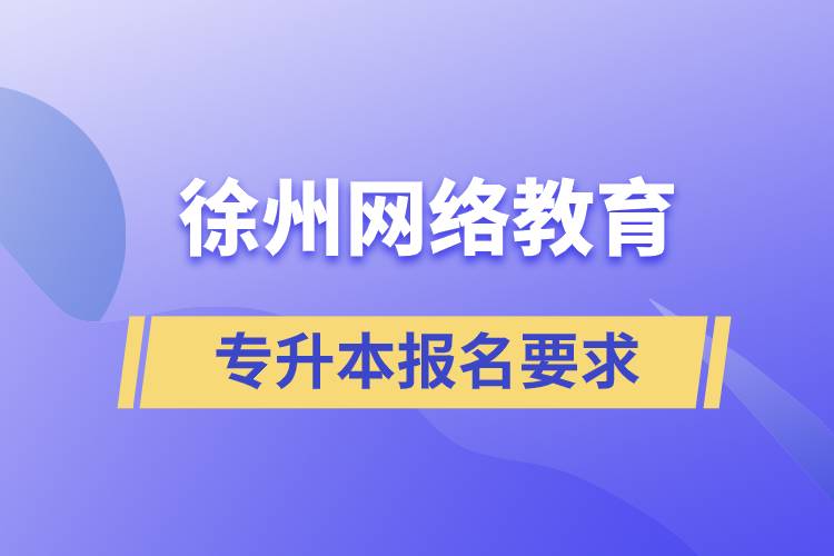 徐州網(wǎng)絡(luò)教育專升本報(bào)名要求是什么