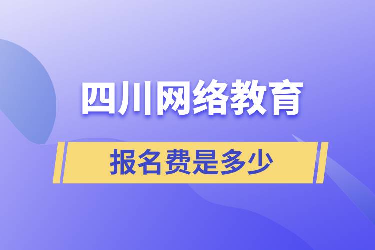 四川網(wǎng)絡(luò)教育報名費是多少