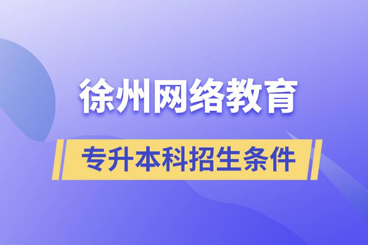 徐州網(wǎng)絡(luò)教育專升本科招生條件