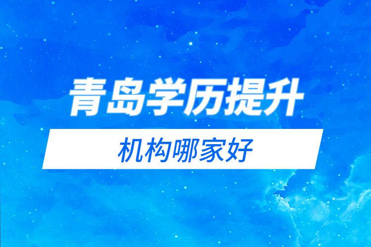 青島學歷提升網(wǎng)絡(luò)教育機構(gòu)哪家好？