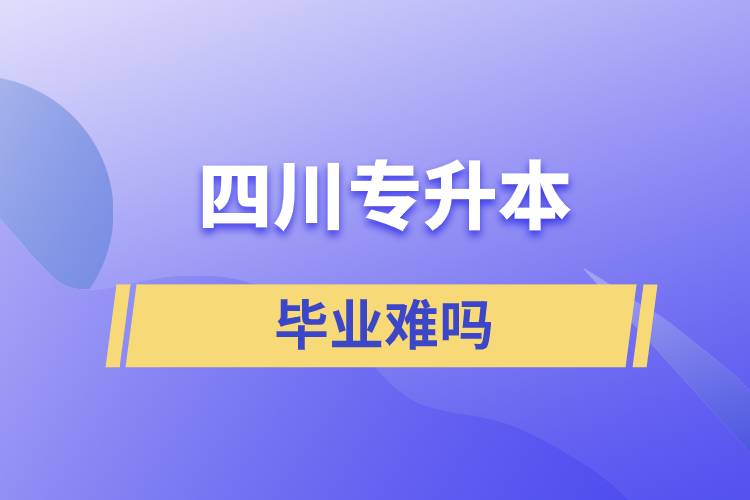 四川專升本畢業(yè)難嗎