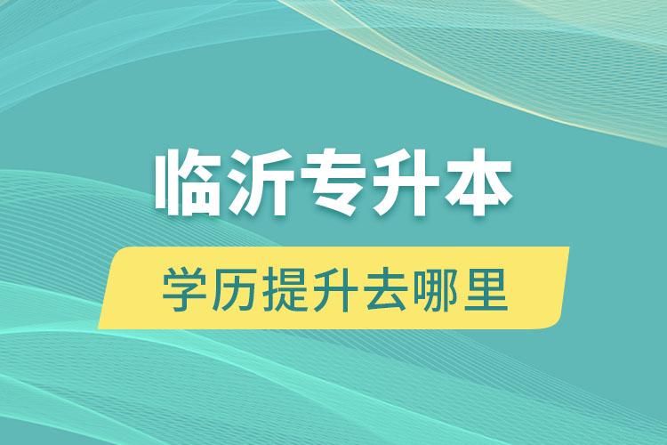 臨沂專升本學(xué)歷提升去哪里？