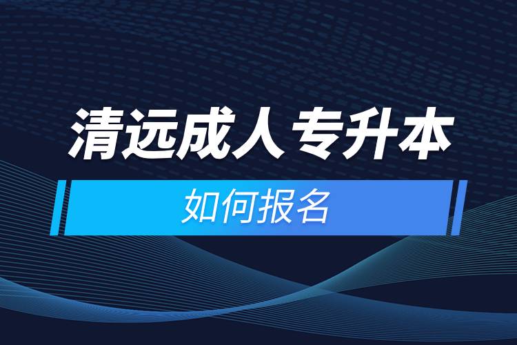 清遠成人專升本如何報名