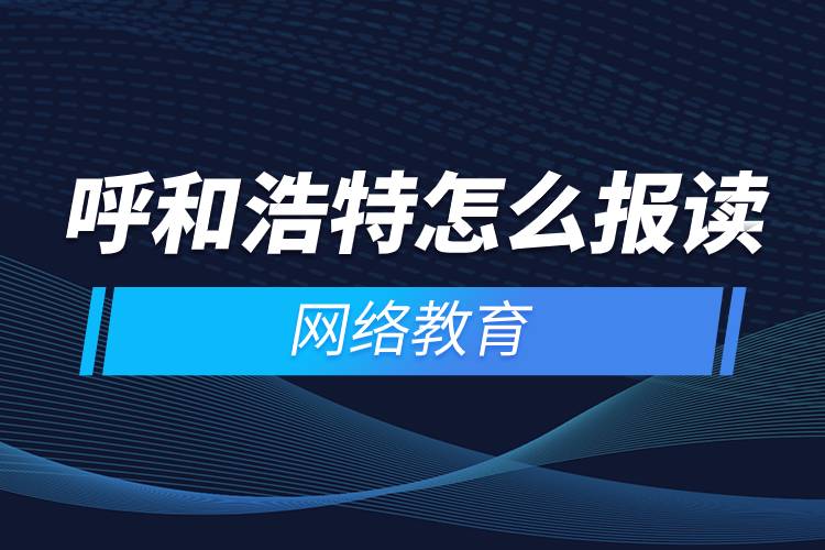 呼和浩特怎么報(bào)讀網(wǎng)絡(luò)教育