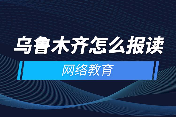 烏魯木齊怎么報讀網絡教育