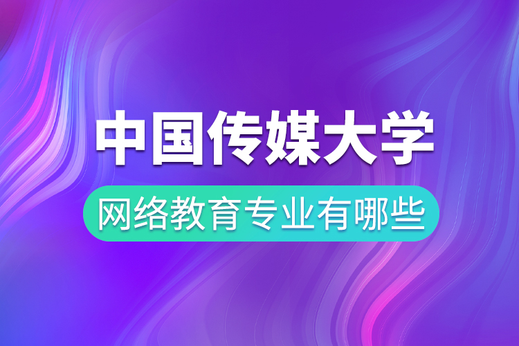 中國傳媒大學網(wǎng)絡(luò)教育專業(yè)有哪些