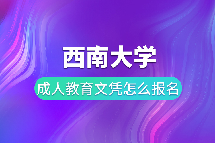 西南大學(xué)成人教育文憑怎么報名