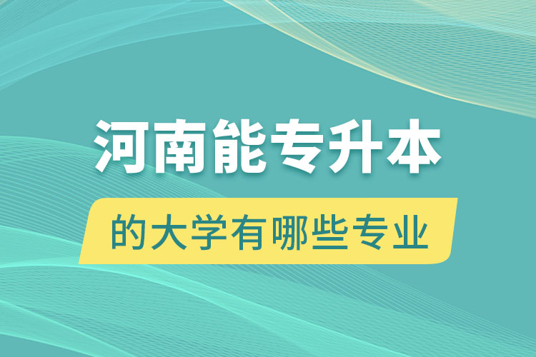 河南能專升本的大學(xué)有哪些專業(yè)