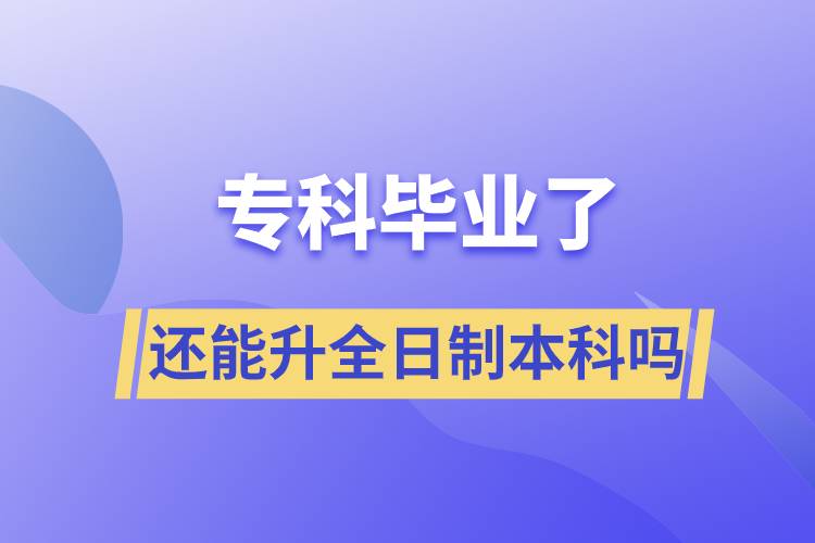 專科畢業(yè)了還能升全日制本科嗎