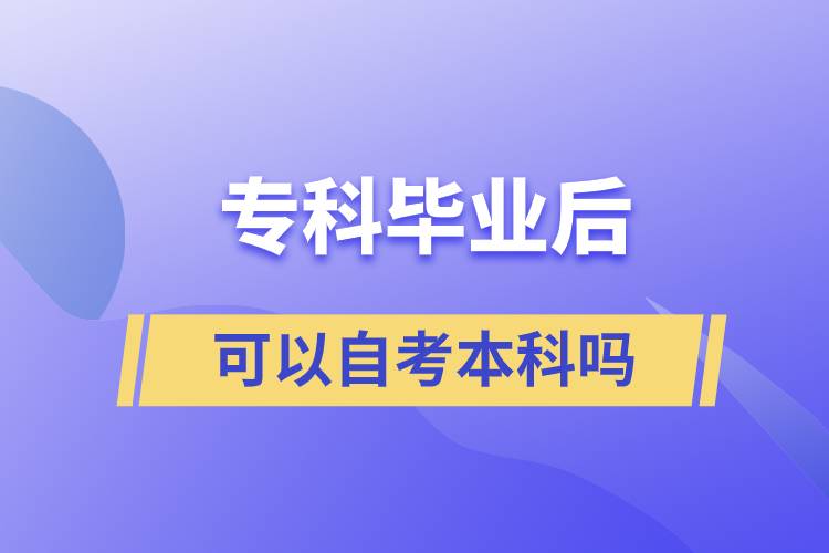 ?？飘厴I(yè)后可以自考本科嗎