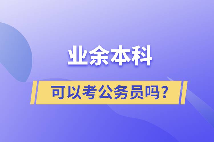 業(yè)余本科可以考公務員嗎?