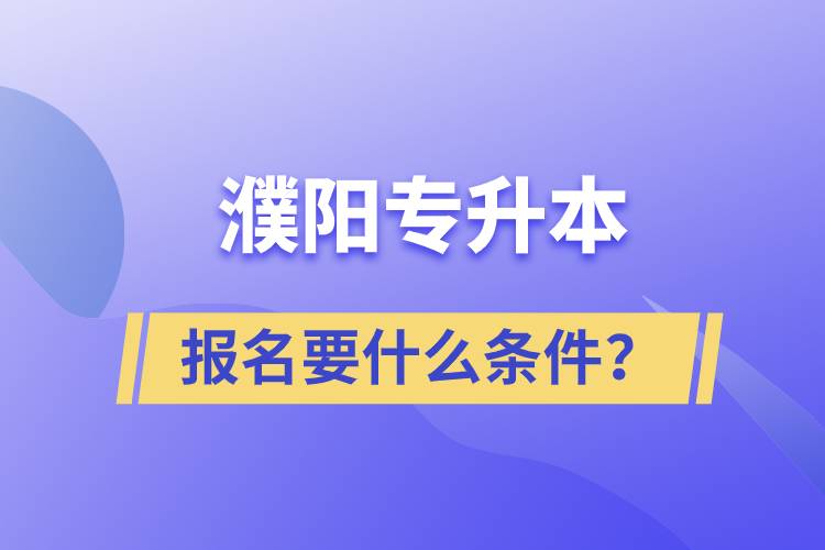 濮陽(yáng)專升本報(bào)名要什么條件？