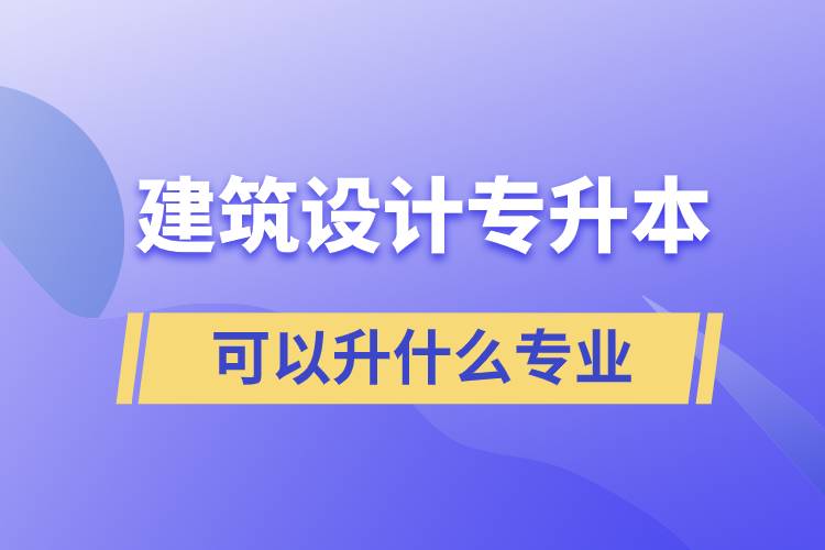 建筑設(shè)計專升本可以升什么專業(yè)