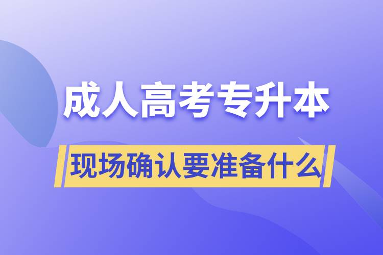 成人高考專升本現(xiàn)場確認需要準(zhǔn)備什么