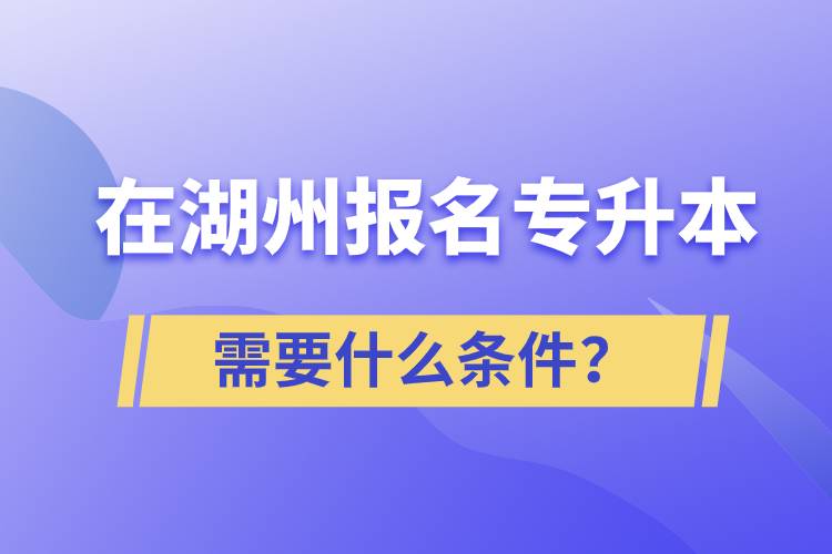 在湖州報名專升本需要什么條件？