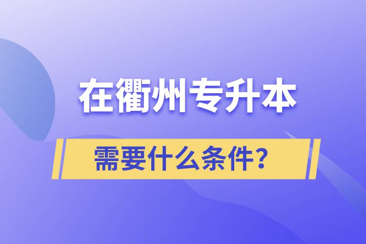 在衢州專升本需要什么條件？