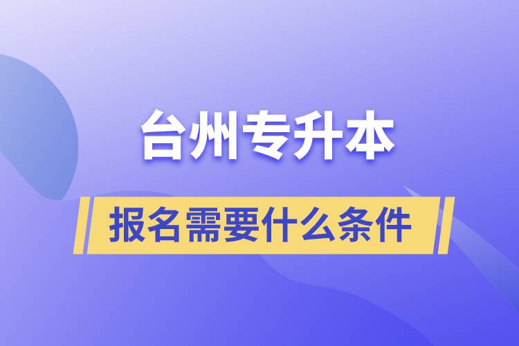 報名臺州專升本需要什么條件 