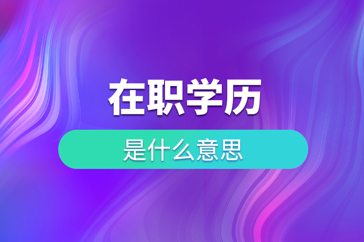 在職學(xué)歷是什么意思