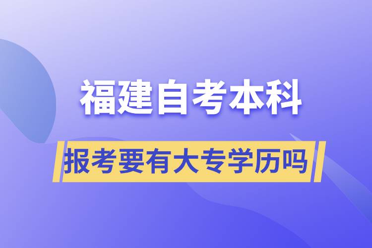 報(bào)考福建自考本科要有大專學(xué)歷嗎？