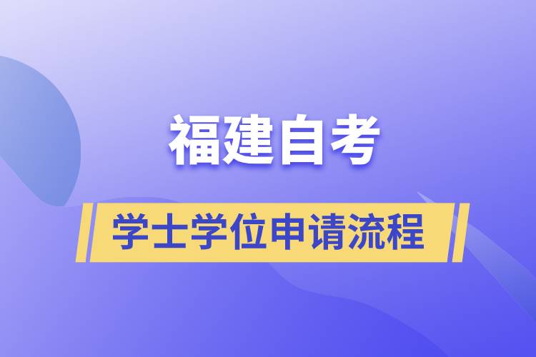 福建自考學(xué)士學(xué)位申請(qǐng)有哪些流程