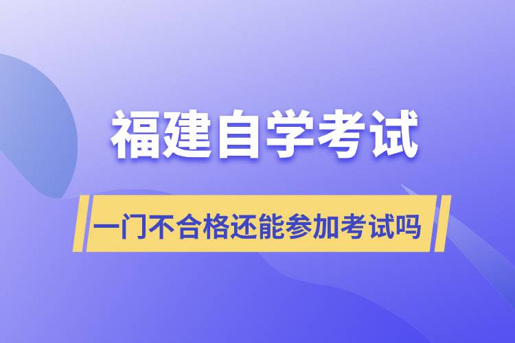 福建自學(xué)考試一門不合格還能參加考試嗎